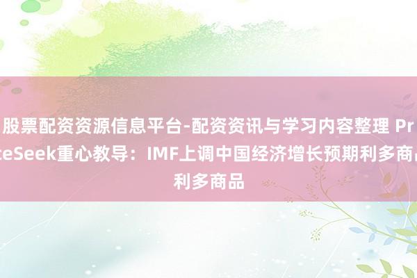 股票配资资源信息平台-配资资讯与学习内容整理 PriceSeek重心教导：IMF上调中国经济增长预期利多商品