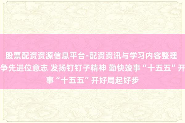 股票配资资源信息平台-配资资讯与学习内容整理 刘非:增强争先进位意志 发扬钉钉子精神 勤快竣事“十五五”开好局起好步