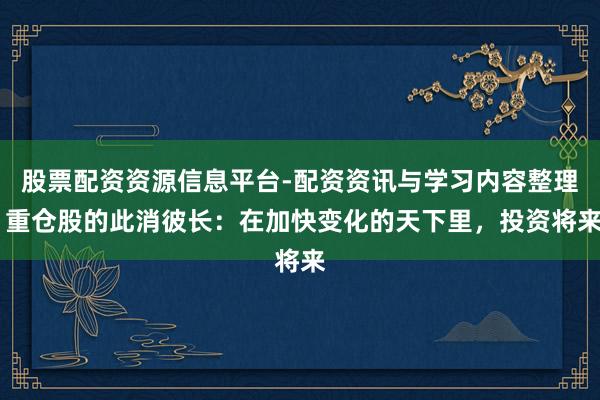 股票配资资源信息平台-配资资讯与学习内容整理 重仓股的此消彼长：在加快变化的天下里，投资将来