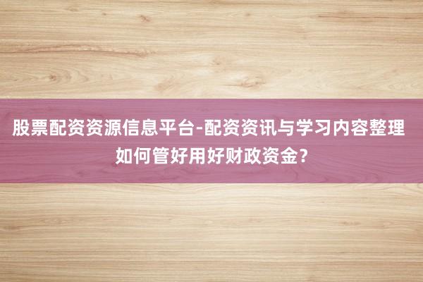 股票配资资源信息平台-配资资讯与学习内容整理 如何管好用好财政资金？