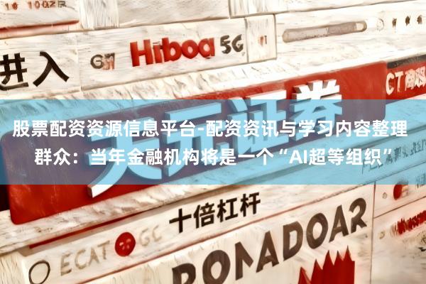 股票配资资源信息平台-配资资讯与学习内容整理 群众：当年金融机构将是一个“AI超等组织”