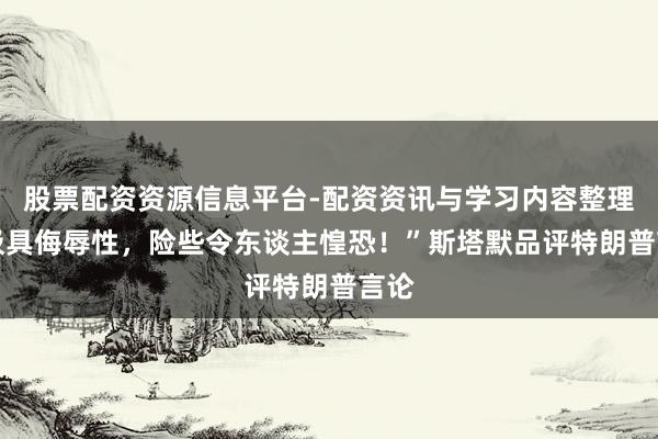 股票配资资源信息平台-配资资讯与学习内容整理 “极具侮辱性，险些令东谈主惶恐！”斯塔默品评特朗普言论