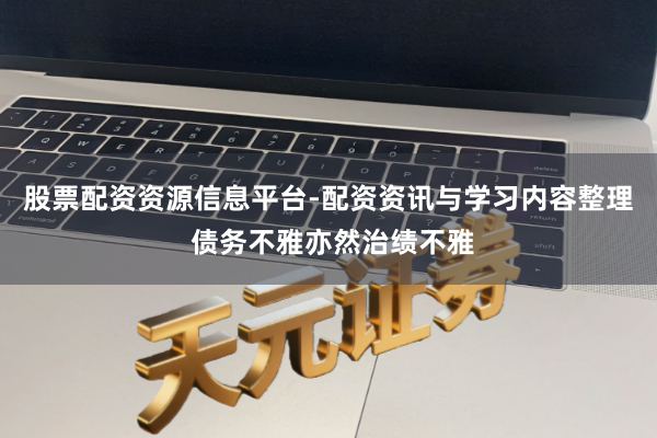 股票配资资源信息平台-配资资讯与学习内容整理 债务不雅亦然治绩不雅