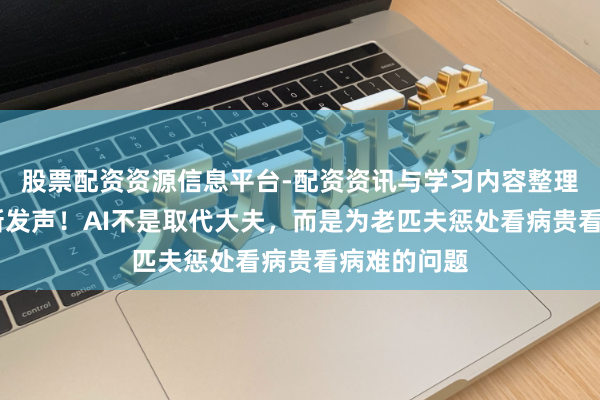 股票配资资源信息平台-配资资讯与学习内容整理 钟南山最新发声！AI不是取代大夫，而是为老匹夫惩处看病贵看病难的问题