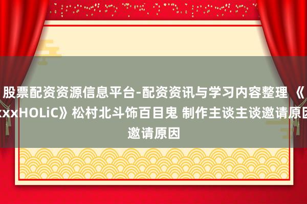 股票配资资源信息平台-配资资讯与学习内容整理 《xxxHOLiC》松村北斗饰百目鬼 制作主谈主谈邀请原因