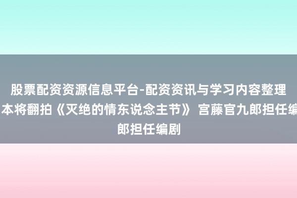 股票配资资源信息平台-配资资讯与学习内容整理 日本将翻拍《灭绝的情东说念主节》 宫藤官九郎担任编剧