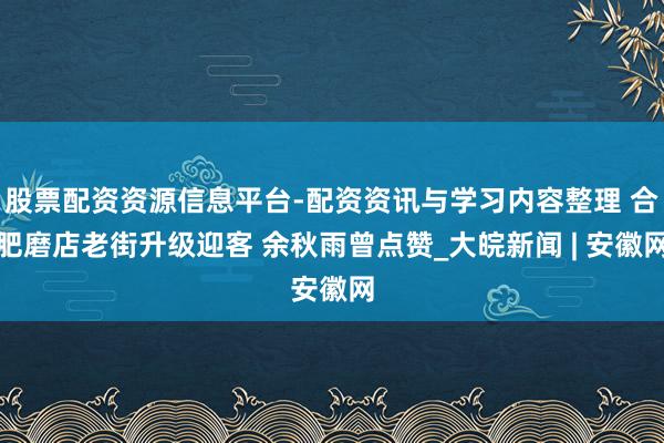 股票配资资源信息平台-配资资讯与学习内容整理 合肥磨店老街升级迎客 余秋雨曾点赞_大皖新闻 | 安徽网