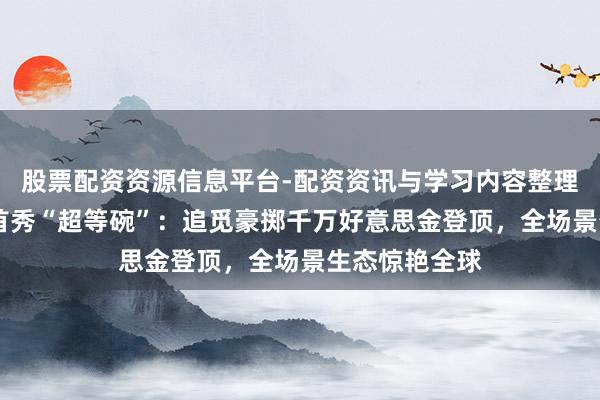 股票配资资源信息平台-配资资讯与学习内容整理 中国硬科技首秀“超等碗”：追觅豪掷千万好意思金登顶，全场景生态惊艳全球