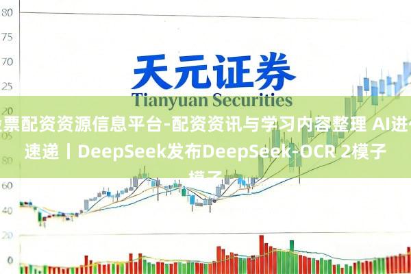 股票配资资源信息平台-配资资讯与学习内容整理 AI进化速递丨DeepSeek发布DeepSeek-OCR 2模子