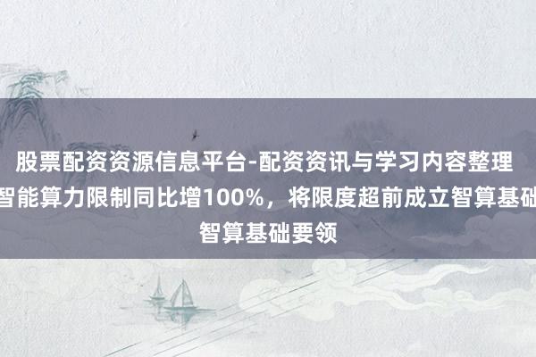 股票配资资源信息平台-配资资讯与学习内容整理 上海智能算力限制同比增100%，将限度超前成立智算基础要领
