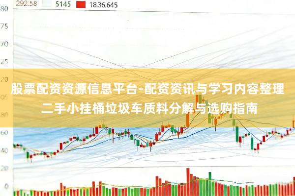 股票配资资源信息平台-配资资讯与学习内容整理 二手小挂桶垃圾车质料分解与选购指南