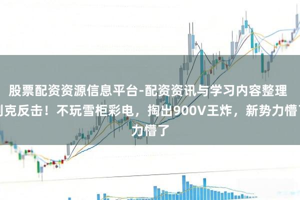 股票配资资源信息平台-配资资讯与学习内容整理 别克反击！不玩雪柜彩电，掏出900V王炸，新势力懵了