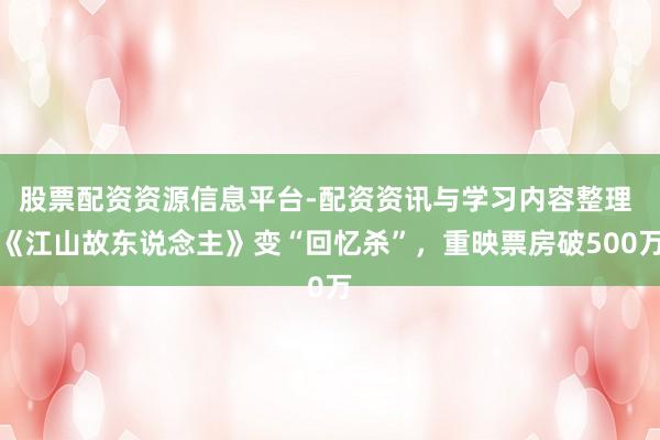 股票配资资源信息平台-配资资讯与学习内容整理 《江山故东说念主》变“回忆杀”，重映票房破500万