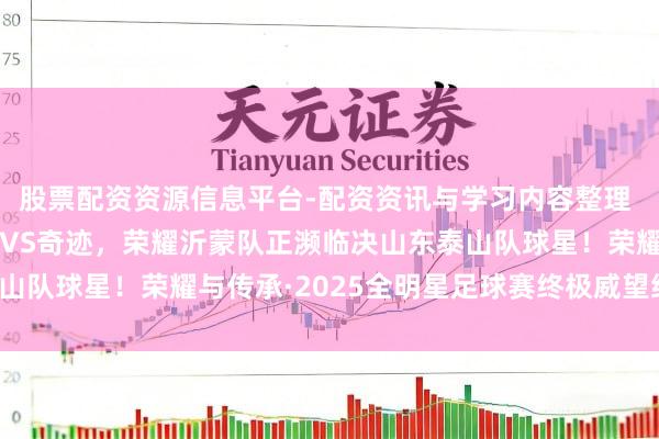 股票配资资源信息平台-配资资讯与学习内容整理 【终极官宣威望】草根VS奇迹，荣耀沂蒙队正濒临决山东泰山队球星！荣耀与传承·2025全明星足球赛终极威望细致揭晓！