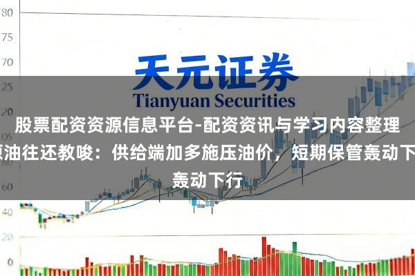 股票配资资源信息平台-配资资讯与学习内容整理 原油往还教唆：供给端加多施压油价，短期保管轰动下行