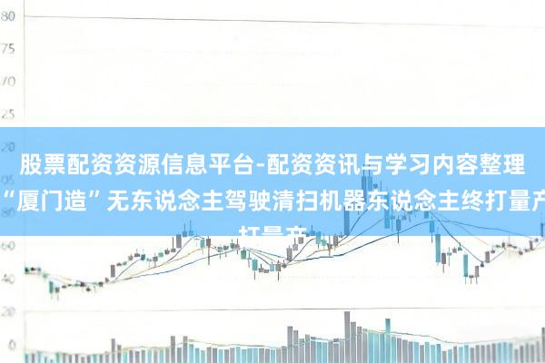 股票配资资源信息平台-配资资讯与学习内容整理 “厦门造”无东说念主驾驶清扫机器东说念主终打量产
