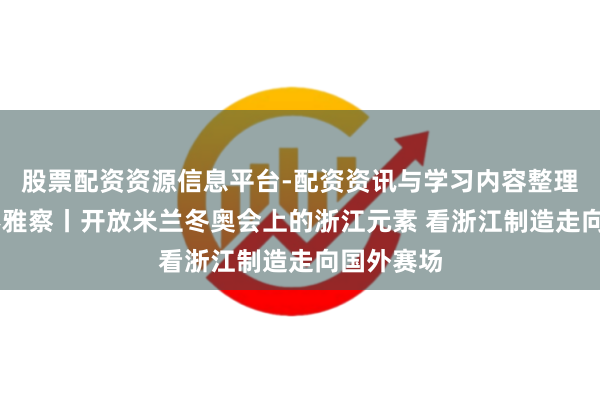 股票配资资源信息平台-配资资讯与学习内容整理 中国蓝不雅察丨开放米兰冬奥会上的浙江元素 看浙江制造走向国外赛场