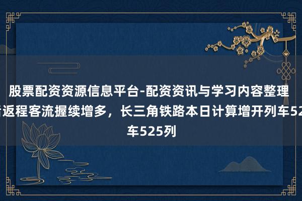 股票配资资源信息平台-配资资讯与学习内容整理 节后返程客流握续增多，长三角铁路本日计算增开列车525列