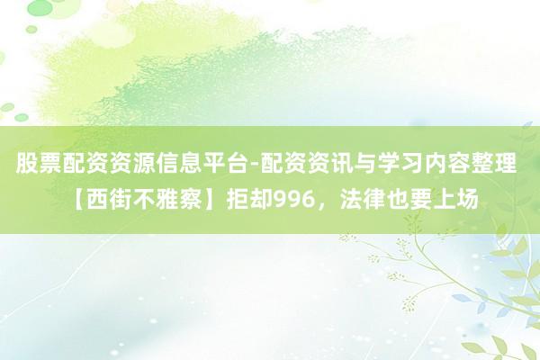 股票配资资源信息平台-配资资讯与学习内容整理 【西街不雅察】拒却996，法律也要上场
