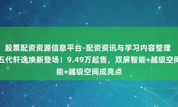 股票配资资源信息平台-配资资讯与学习内容整理 全新十五代轩逸焕新登场！9.49万起售，双屏智能+越级空间成亮点